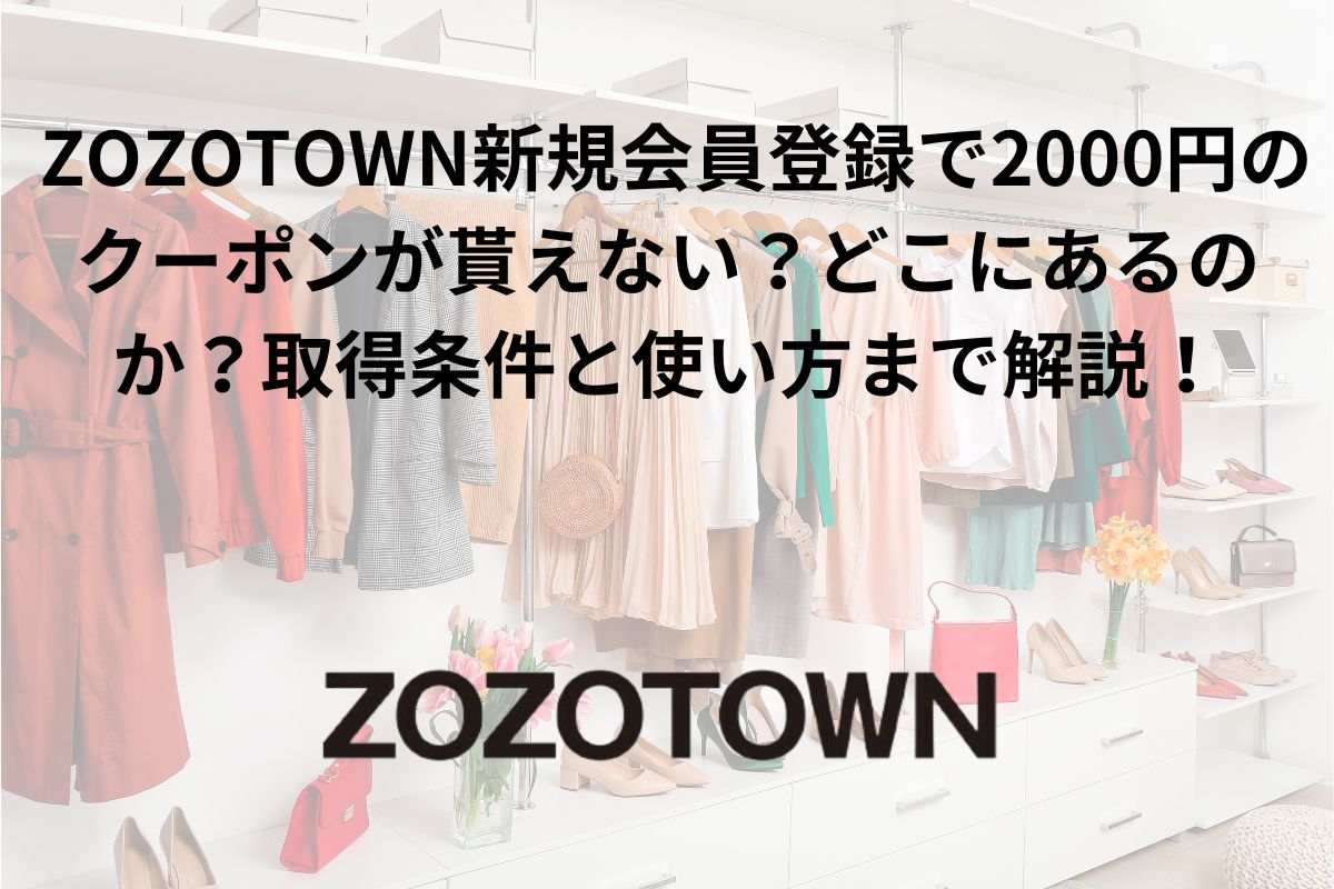 ZOZOTOWN新規会員登録で2000円のクーポンが貰えない？どこにあるのか？取得条件と使い方まで解説！
